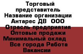 Торговый представитель › Название организации ­ Антарес ДВ, ООО › Отрасль предприятия ­ Оптовые продажи › Минимальный оклад ­ 1 - Все города Работа » Вакансии   